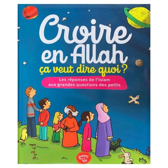 Croire en allah ça veut dire quoi ? les réponses de l'islam aux grandes questions des petits(french only)
